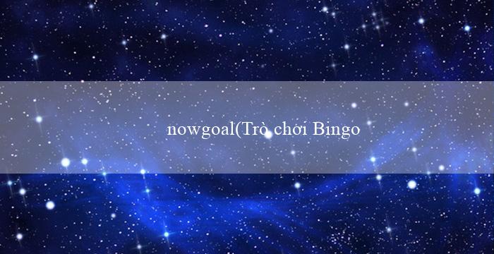 nowgoal(Trò chơi Bingo Sôi Động và Đầy Hấp Dẫn)