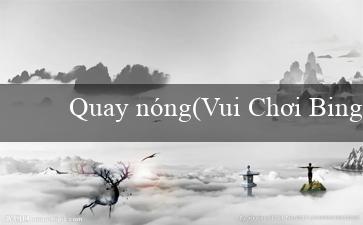 Quay nóng(Vui Chơi Bingo đầy Sôi Động)