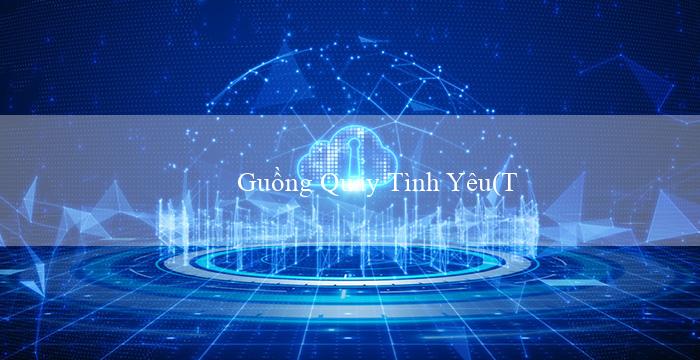 Guồng Quay Tình Yêu(Thế giới cá cược trực tuyến Vo88)