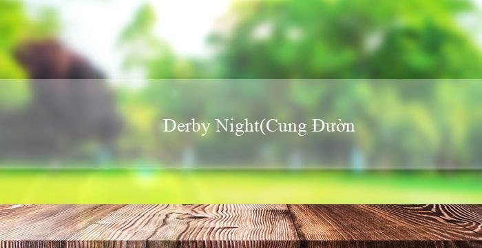 Derby Night(Cung Đường Đẳng Cấp Vo88 – Trải Nghiệm Mới Lạ)