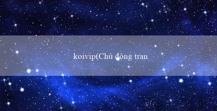 koivip(Chủ động tranh thưởng với quyết tâm chiến thắng)