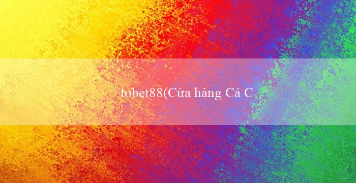 tobet88(Cửa hàng Cá Cược Trực Tuyến Vo88)