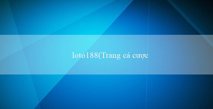 loto188(Trang cá cược trực tuyến hàng đầu – Vo88)