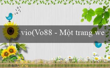 vio(Vo88 – Một trang web cá cược đỉnh cao và đa dạng)