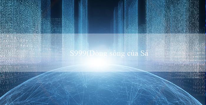 S999(Dòng sông của Sự May Mắn Sự Ra Đời của Vo88)