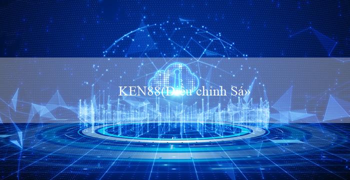 KEN88(Điều chỉnh Sức Mạnh Những Thách Thức và Cơ Hội)