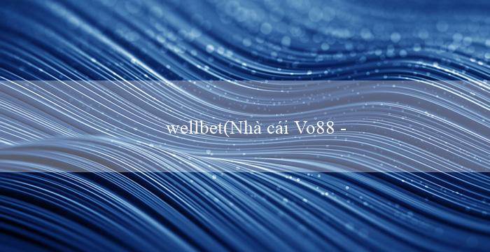 wellbet(Nhà cái Vo88 – Đỉnh cao sòng bạc trực tuyến)