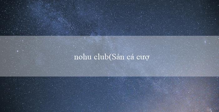 nohu club(Sàn cá cược trực tuyến Việt Nam – Vo88)