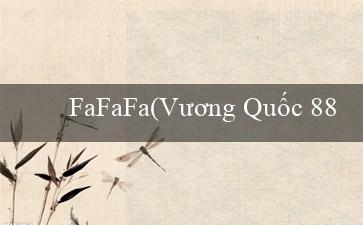 FaFaFa(Vương Quốc 88 Thiên đường cá cược trực tuyến)