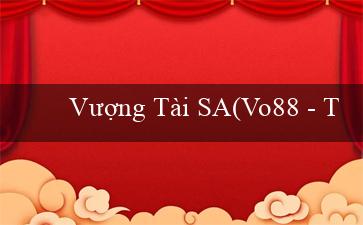 Vượng Tài SA(Vo88 – Trang web cá cược trực tuyến hàng đầu)