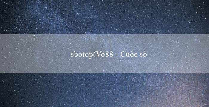 sbotop(Vo88 – Cuộc sống đầy màu sắc và kỳ thú)