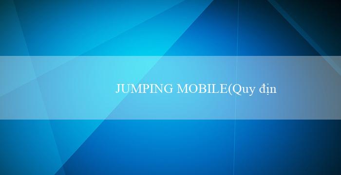 JUMPING MOBILE(Quy định về Hành vi Công dân Trên Mạng)