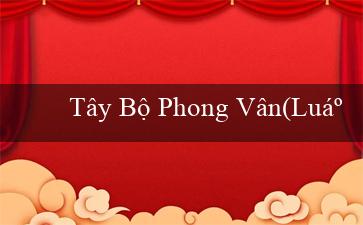 Tây Bộ Phong Vân(Luật phòng, chống bạo lực gia đình và xã hội)