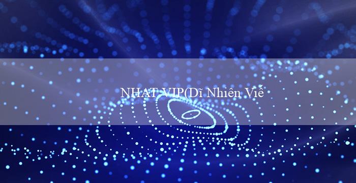 NHAT VIP(Dĩ Nhiên Viết lại Kho Báu Giải Trí Mới với Vo88)