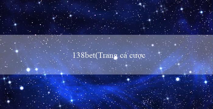 138bet(Trang cá cược trực tuyến đáng tin cậy và phổ biến)