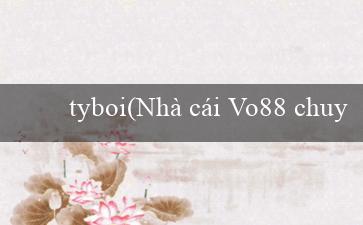 tyboi(Nhà cái Vo88 chuyển đổi sang tiếng Việt)