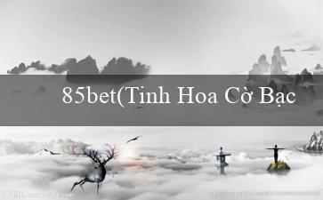 85bet(Tinh Hoa Cờ Bạc Trải Nghiệm Đỉnh Cao với Vo88)