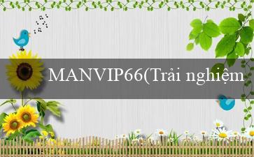 MANVIP66(Trải nghiệm Sòng bạc Đỉnh cao tại Vo88!)