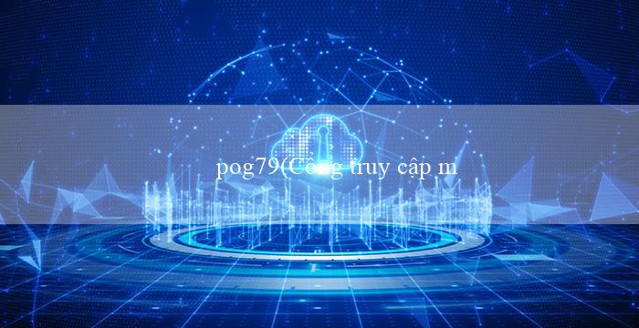 pog79(Cổng truy cập mới đến sự may mắn Vòng quay 88)