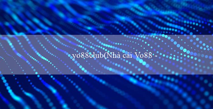 yo88club(Nhà cái Vo88 – Trang web cá cược phong cách mới)