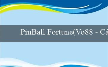 PinBall Fortune(Vo88 – Cẩm nang cá cược trực tuyến)