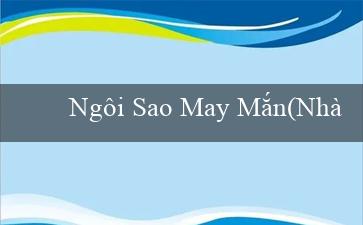 Ngôi Sao May Mắn(Nhà cái Vo88 – Trải nghiệm cá cược đỉnh cao)