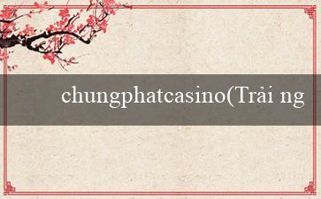 chungphatcasino(Trải nghiệm sòng bạc trực tuyến với Vo88!)