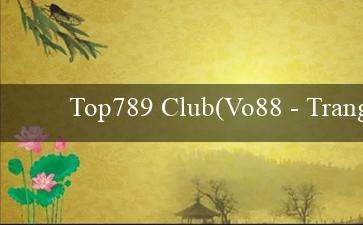 Top789 Club(Vo88 – Trang web cá cược trong mơ!)