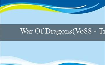 War Of Dragons(Vo88 – Trang web cá cược trực tuyến hàng đầu)