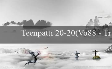 Teenpatti 20-20(Vo88 – Trang web cá cược trực tuyến hàng đầu)