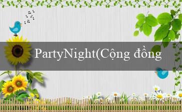 PartyNight(Cộng đồng cá cược trực tuyến mới Vo88)